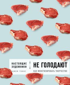 Настоящие художники не голодают. Как монетизировать творчество - Гоинс Джеф