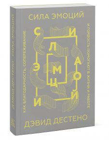 Сила эмоций. Как благодарность, сопереживание и гордость помогают в жизни и работе - Дэвид Дестено