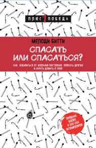 Спасать или спасаться? Как избавитьcя от желания постоянно опекать других и начать думать о себе - Битти Мелоди