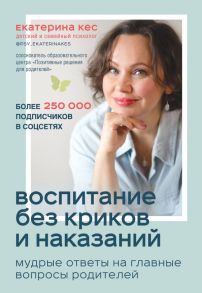 Воспитание без криков и наказаний. Мудрые ответы на главные вопросы родителей - Кес Екатерина