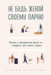 Не будь женой своему парню. Почему в гражданском браке ты - "подруга" для своего "мужа" - Стэнтон Гленн