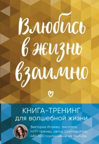 Влюбись в жизнь взаимно. Книга-тренинг для волшебной жизни - Исаева Виктория Сергеевна