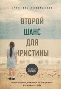 Второй шанс для Кристины. Миру наплевать, выживешь ты или умрешь. Все зависит от тебя - Рикардссон Кристина