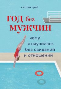 Год без мужчин. Чему я научилась без свиданий и отношений - Грэй Кэтрин