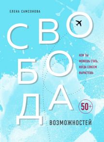 Свобода возможностей. Кем ты можешь стать, когда совсем вырастешь - Самсонова Елена