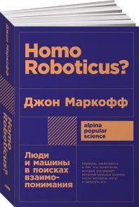 Homo Roboticus? Люди и машины в поисках взаимопонимания + покет / Маркофф Джон