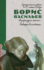 История Победы. А зори здесь тихие. Завтра была война / Васильев Борис Львович