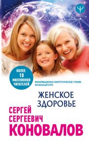 Женское здоровье. Информационно-энергетическое Учение. Начальный курс - Коновалов Сергей Сергеевич