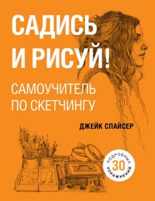 Садись и рисуй! Самоучитель по скетчингу - Спайсер Джейк