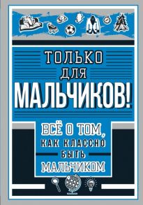 Только для мальчиков! Все о том, как классно быть мальчиком - Барановская Ирина Геннадьевна