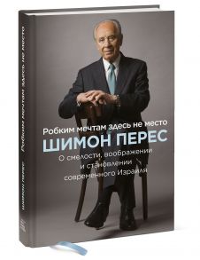 Робким мечтам здесь не место. О смелости, воображении и становлении современного Израиля - Перес Шимон