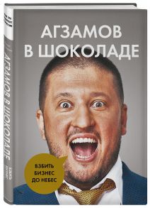 Агзамов в шоколаде. Взбить бизнес до небес - Агзамов Ренат Лимарович