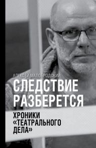 Следствие разберется. Хроники "театрального дела" - Малобродский Алексей Аркадьевич