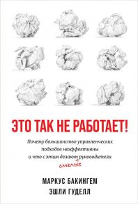 Это так не работает!  Почему большинство управленческих подходов неэффективны и что с этим делают смелые руководители / Гуделл Эшли, Бакингем Маркус