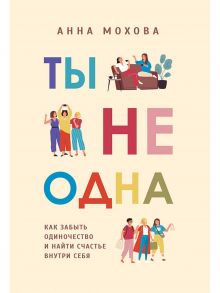 Ты не одна. Как забыть одиночество и найти счастье внутри себя - Мохова А.Е.