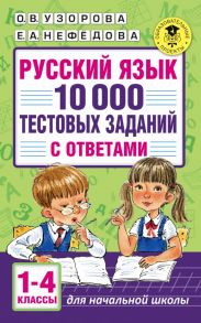 Русский язык. 10 000 тестовых заданий с ответами. 1-4 классы - Узорова Ольга Васильевна, Нефедова Елена Алексеевна