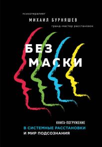 Без маски. Книга-погружение в системные расстановки и мир подсознания - Бурняшев Михаил Геннадьевич