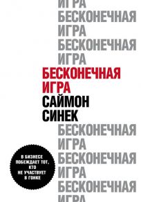 Бесконечная игра. В бизнесе побеждает тот, кто не участвует в гонке - Синек Саймон