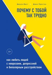 Почему с тобой так трудно. Как любить людей с неврозами, депрессией и биполярным расстройством - Фаст Джули, Престон Джон Д..