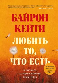 Любить то, что есть: четыре вопроса, которые изменят вашу жизнь - Байрон Кейти