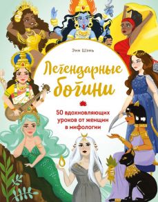 Легендарные богини. 50 вдохновляющих уроков от женщин в мифологии - Шень Энн