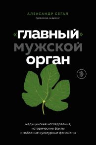 «Главный» мужской орган. Медицинские исследования, исторические факты и забавные культурные феномены - Сегал Александр Самуилович