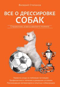 Все о дрессировке собак. Справочник ответственного хозяина - Степанов Валерий