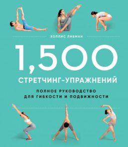 1,500 стретчинг-упражнений: энциклопедия гибкости и движения - Либман Холлис