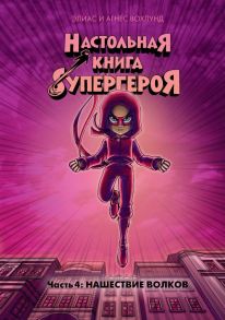 Нашествие волков. Настольная книга супергероя. Ч.4 / Вохлунд Элиас, Вохлунд Агнес