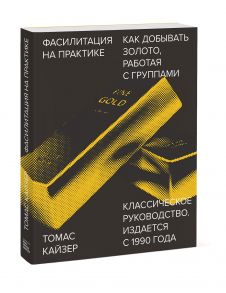 Фасилитация на практике. Как добывать золото, работая с группами / Томас Кайзер