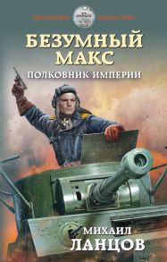 Безумный Макс. Полковник Империи - Ланцов Михаил