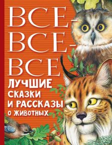 Все-все-все лучшие сказки, стихи и рассказы о животных - Маршак Самуил Яковлевич, Бианки Виталий Валентинович, Пришвин Михаил Михайлович