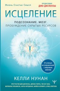 Исцеление. Подсознание. Мозг. Пробуждение скрытых ресурсов - Нунан Келли