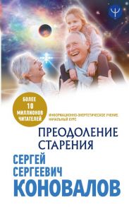 Преодоление старения. Информационно-энергетическое Учение. Начальный курс - Коновалов Сергей Сергеевич