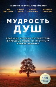 Мудрость душ. Реальные истории путешествий в прошлые жизни от Института Майкла Ньютона - Кларк Энн Дж., Джой Карен, Селински Джоан, Харгривз Мэрилин