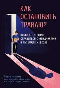 Как остановить травлю? Помогите ребенку справиться с обидчиками в интернете и школе - Мэтьюз Эндрю