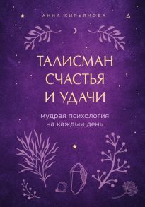 Талисман счастья и удачи. Мудрая психология на каждый день - Кирьянова Анна Валентиновна