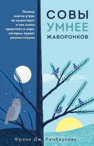 Совы умнее жаворонков. Почему "магии утра" не существует и как совам преуспеть в мире, в котором правят ранние пташки - Рамбаускас Фрэнк Дж.