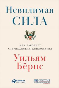 Невидимая сила: Как работает американская дипломатия - Бёрнс Уильям