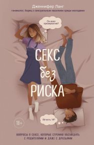 Секс без риска. Вопросы о сексе, которые стремно обсуждать с родителями и даже с друзьями - Ланг Дженнифер