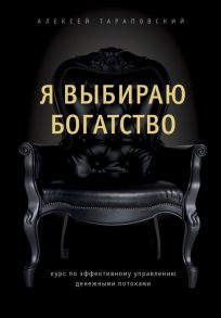 Я выбираю богатство. Курс по эффективному управлению денежными потоками - Тараповский Алексей Петрович