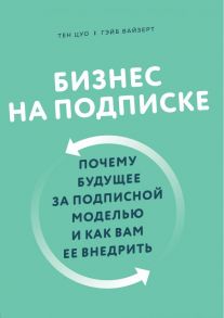 Бизнес на подписке. Почему будущее за подписной моделью и как вам ее внедрить - Цуо Тен, Вайзерт Гэйб