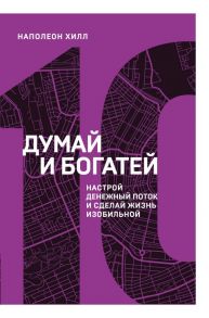 Думай и богатей. Настрой денежный поток и сделай жизнь изобильной / Хилл Наполеон