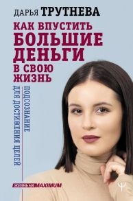 Как впустить большие деньги в свою жизнь. Подсознание для достижения целей - Трутнева Дарья