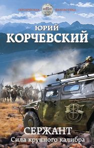 Сержант. Сила крупного калибра - Корчевский Юрий Григорьевич