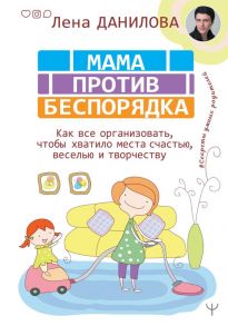 Мама против беспорядка. Как все организовать, чтобы хватило места счастью, веселью и творчеству - Данилова Лена