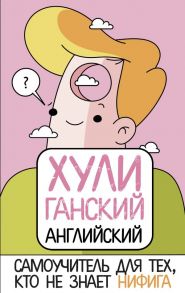 ХУЛИганский английский. Самоучитель для тех, кто не знает НИФИГА / Матвеев Сергей Александрович