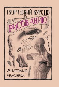 Творческий курс по рисованию. Анатомия человека - Грей Мистер