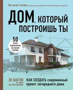 Дом, который построишь ты. Как создать современный проект загородного дома - Злобин Виталий Витальевич