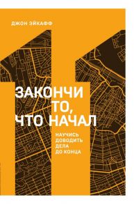 Закончи то, что начал. Научись доводить дела до конца / Эйкафф Джон